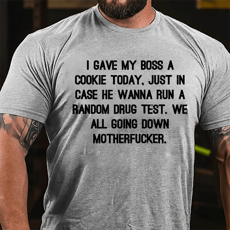 I Gave My Boss A Cookie Today Just In Case He Wanna Run A Random Drug Test We All Going Down Motherfucker Cotton T-shirt-Maturelion