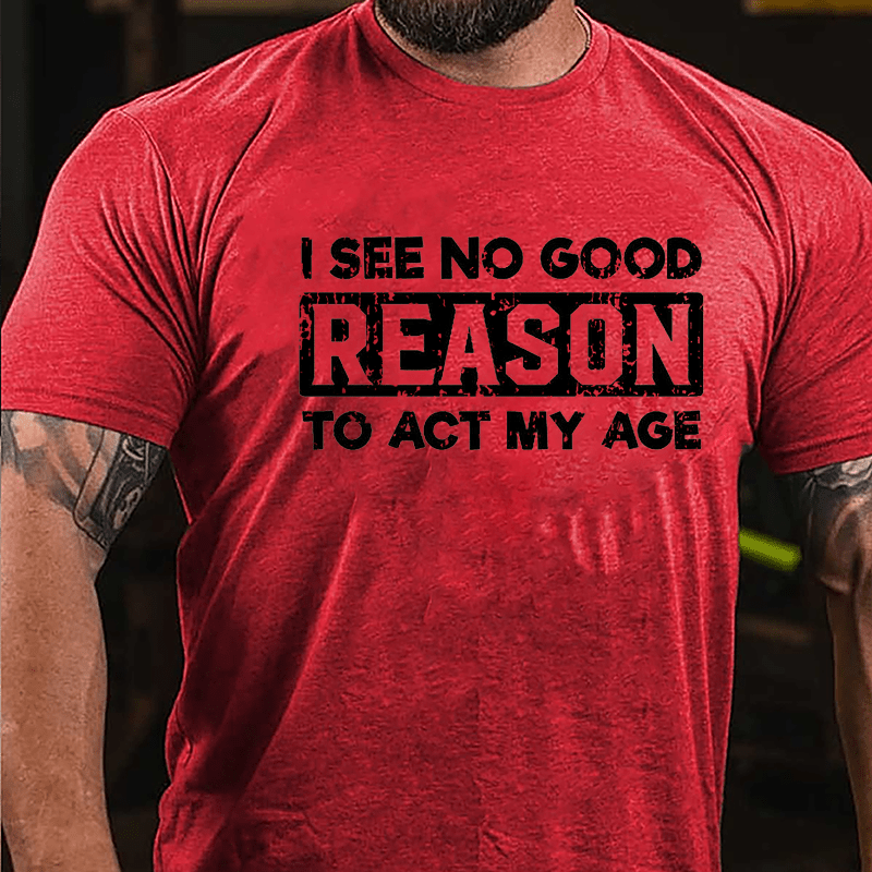 I See No Good Reason To Act My Age Men's Cotton T-shirt (Free Customization)-Maturelion