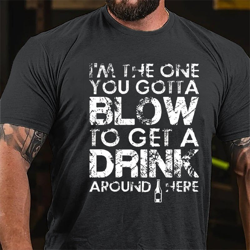 I'm The One You Gotta Blow To Get A Drink Around Here Cotton T-shirt-Maturelion