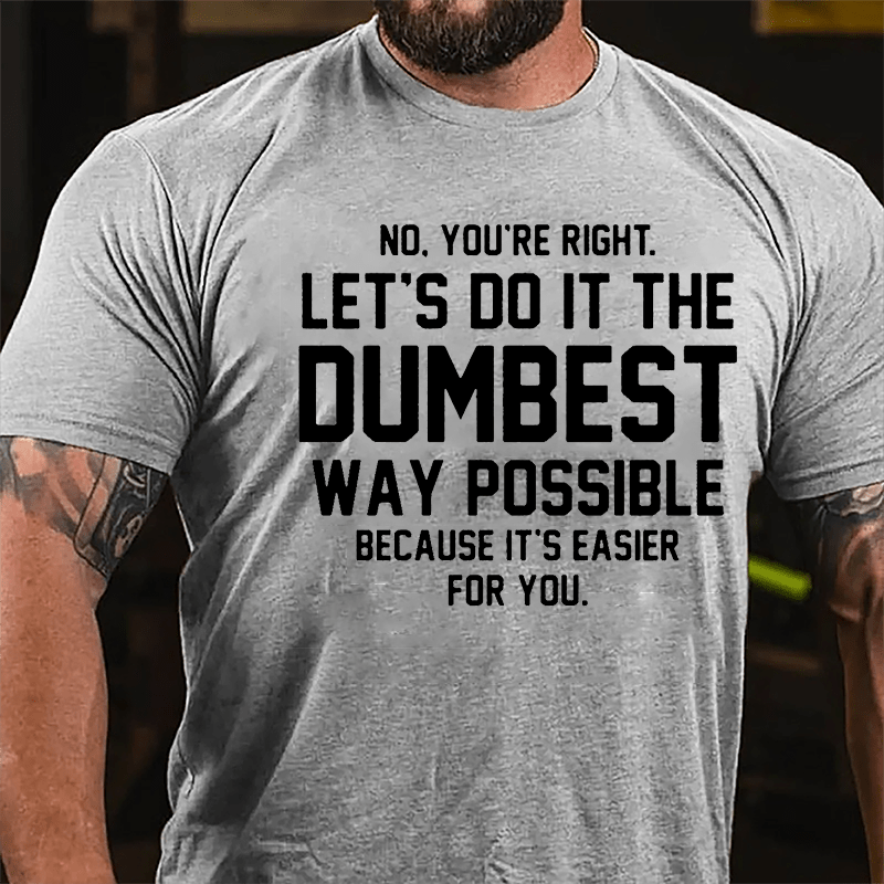 No You're Right Let's Do It The Dumbest Way Possible Because It's Easier For You Cotton T-shirt-Maturelion