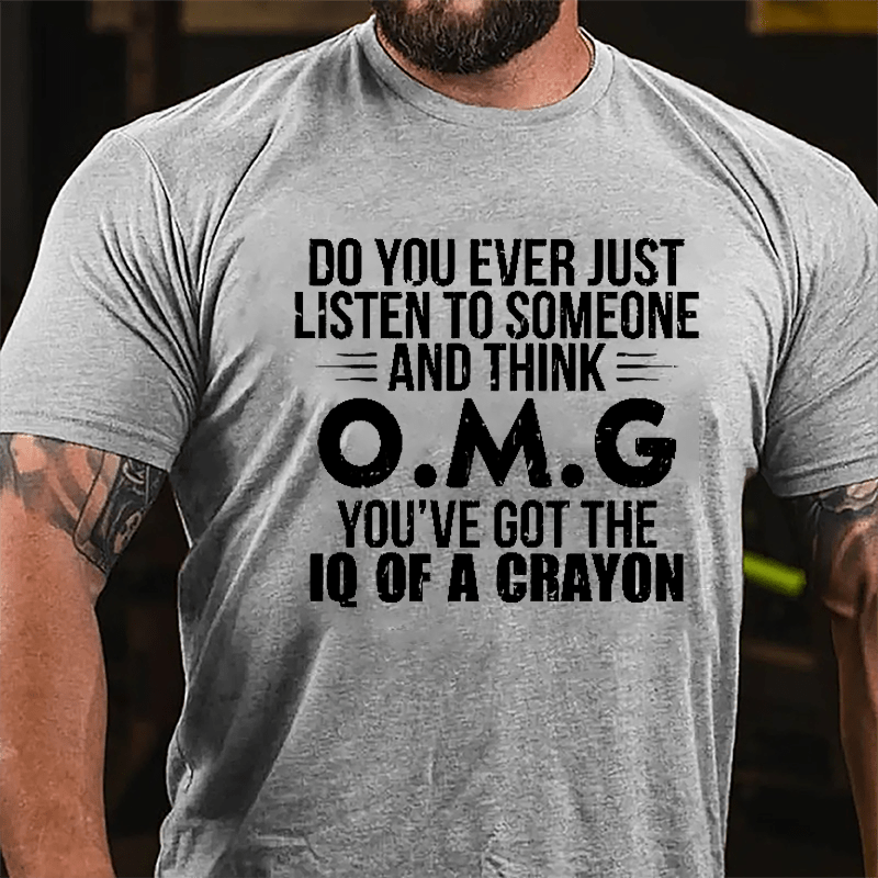 Do You Ever Just Listen To Someone And Think OMG You've Got The IQ Of A Crayon Funny Cotton T-shirt-Maturelion