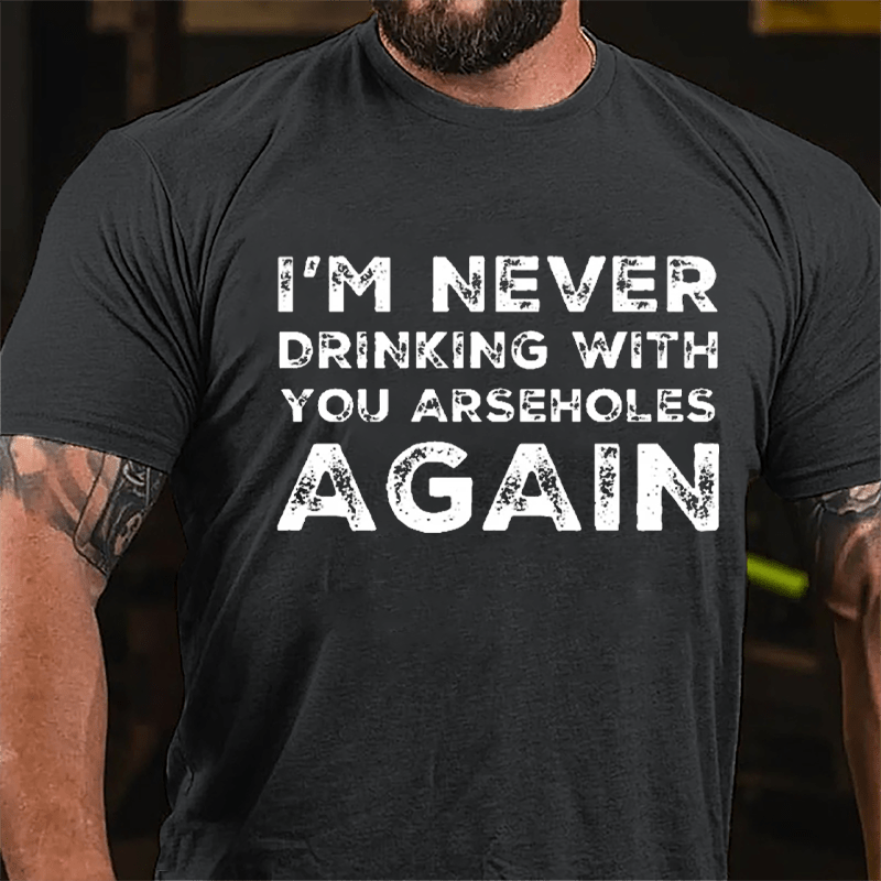I'm Never Drinking With You Arseholes Again Cotton T-shirt-Maturelion