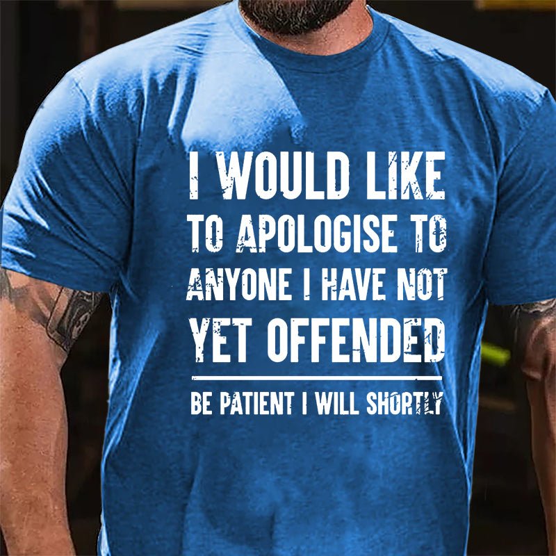 I Would Like To Apologise To Anyone I Have Not Yet Offended Be Patient I Will Shortly Cotton T-shirt-Maturelion