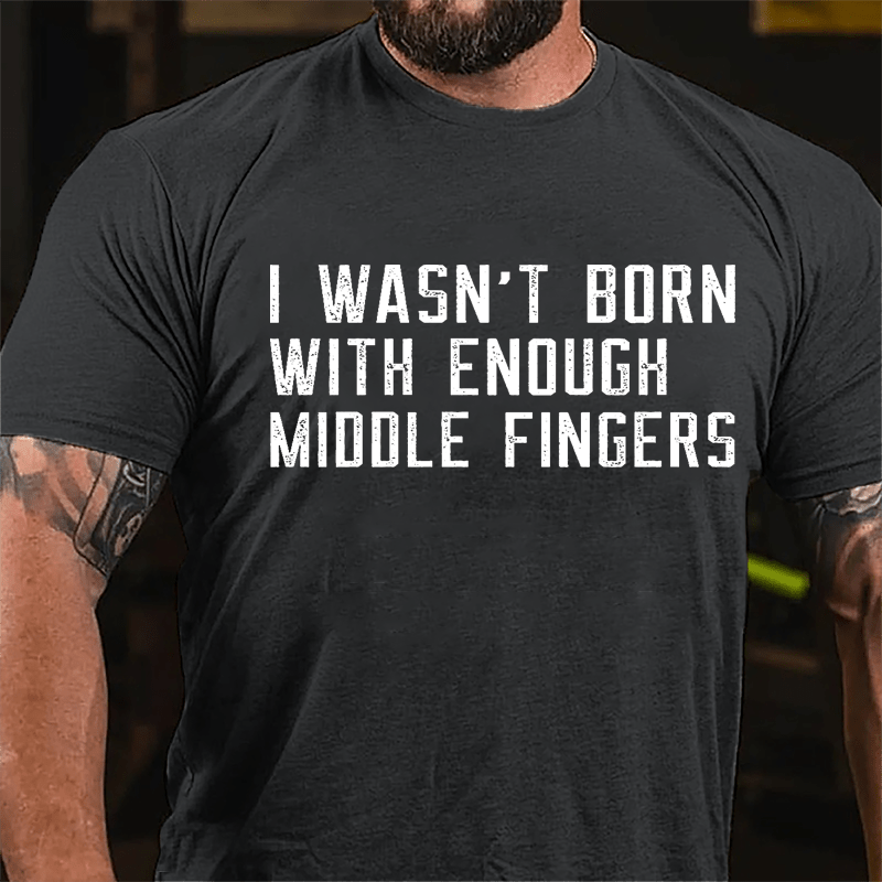 I Wasn't Born With Enough Middle Fingers Cotton T-shirt-Maturelion