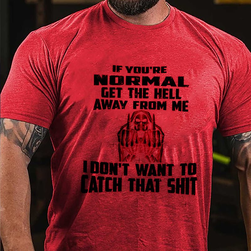 If You're Normal Get The Hell Away From Me I Don't Want To Catch That Shit Cotton T-shirt-Maturelion