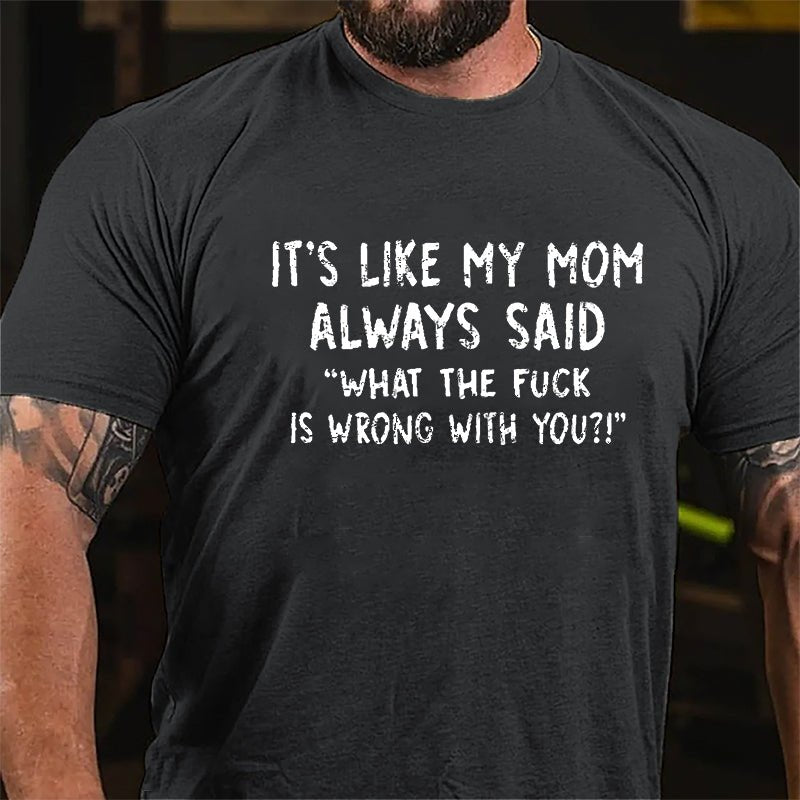 It's Like My Mom Always Said What The Fuck Is Wrong With You Casual Letters Print Cotton T-Shirt (Free Customization)-Maturelion