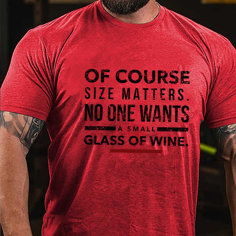 Of Course Size Matters No One Wants A Small Glass Of Wine Cotton T-shirt-Maturelion