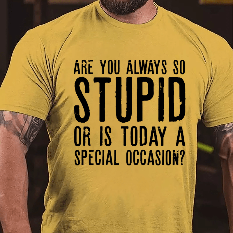 Are You Always So Stupid Or Is Today A Special Occasion Cotton T-shirt-Maturelion