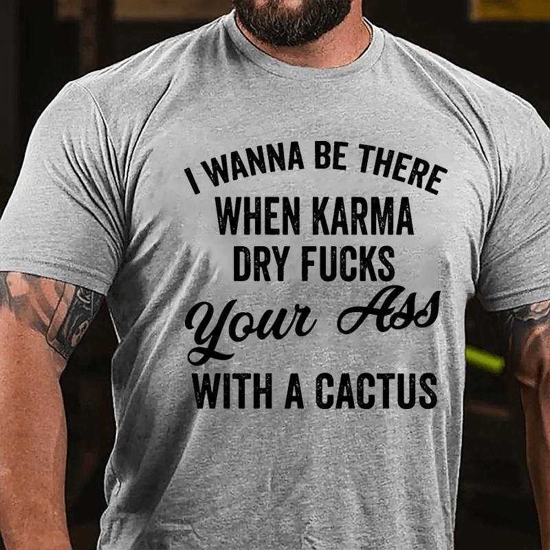 I Wanna Be There When Karma Dry Fucks Your Ass With A Cactus Funny Cotton T-shirt-Maturelion