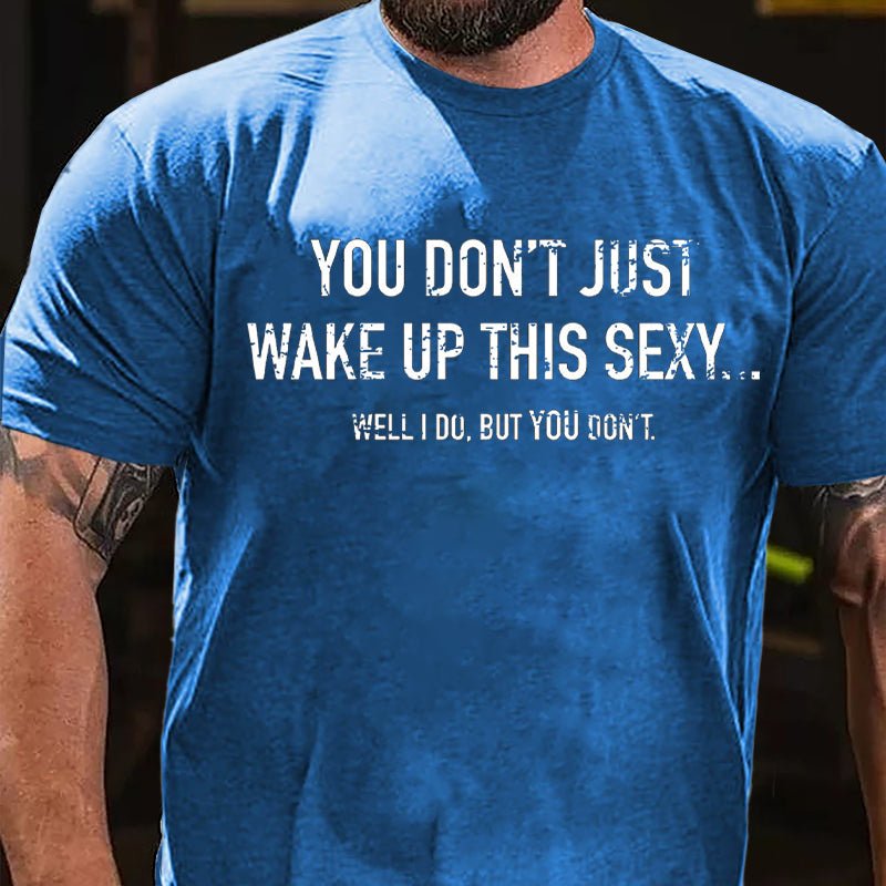 You Don't Just Wake Up This Sexy...Well I Do But You Don't Cotton T-shirt-Maturelion