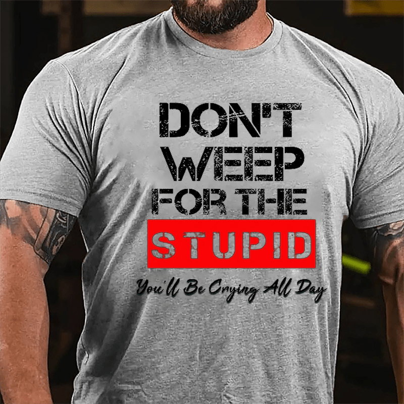 Don't Weep For The Stupid You'll Be Crying All Day Cotton T-shirt-Maturelion