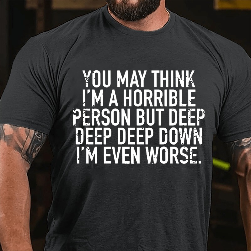 You May Think I'm A Horrible Person But Deep Deep Deep Down I'm Even Worse Cotton T-shirt-Maturelion