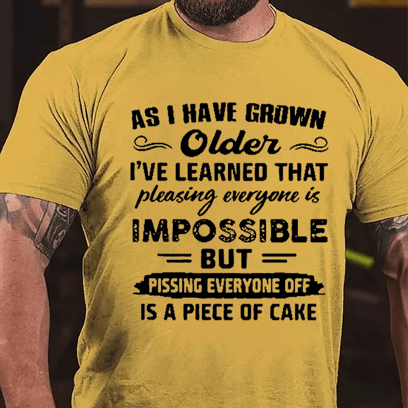 As I Have Grown Older I've Learned That Pleasing Everyone Is Impossible But Pissing Everyone Off Is A Piece Of Cake Cotton T-shirt-Maturelion