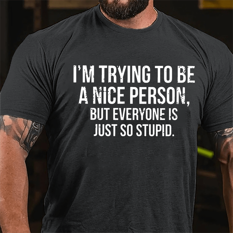 I'm Trying To Be A Nice Person But Everyone Is Just So Stupid Cotton T-shirt-Maturelion