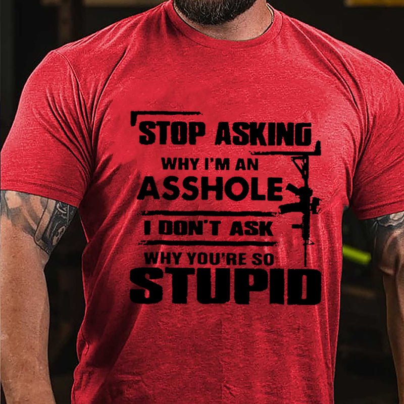 Stop Asking Why I'm An Asshole I Don't Ask Why You're So Stupid Cotton T-shirt-Maturelion