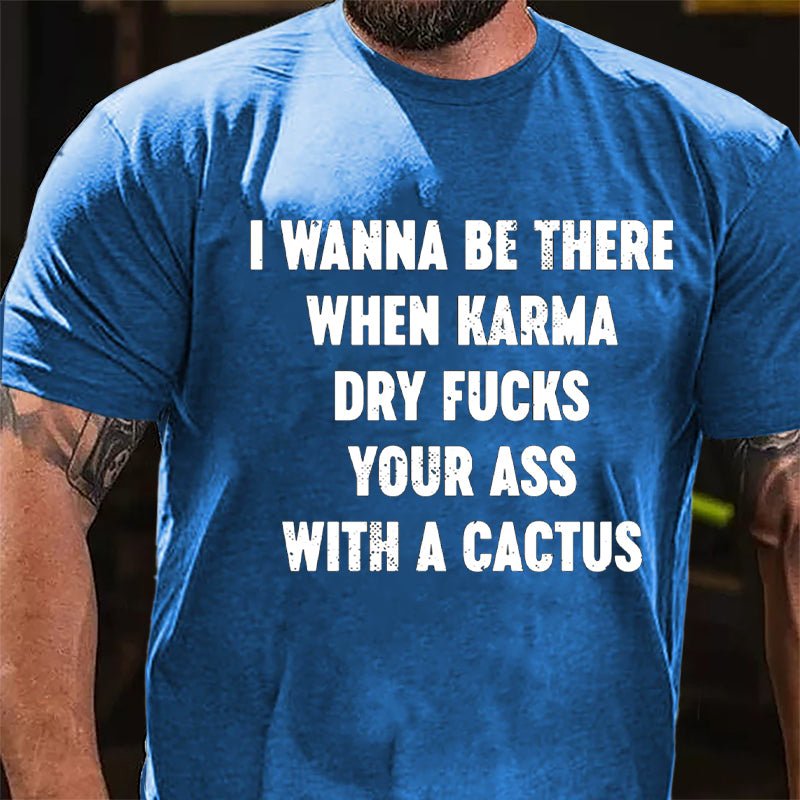 I Wanna Be There When Karma Dry Fucks Your Ass With A Cactus Cotton T-shirt-Maturelion