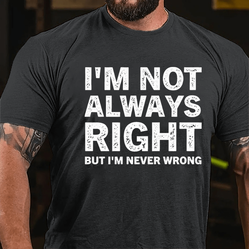 I'm Not Always Right But I'm Never Wrong Cotton T-shirt-Maturelion
