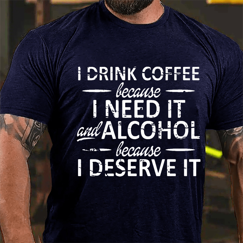 I Drink Coffee Because I Need It And Alcohol Because I Deserve It Cotton T-shirt-Maturelion
