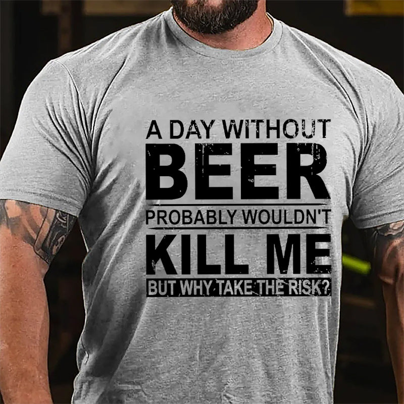 A Day Without Beer Probably Wouldn't Kill Me But Why Take The Risk Funny Drinking Cotton T-shirt-Maturelion