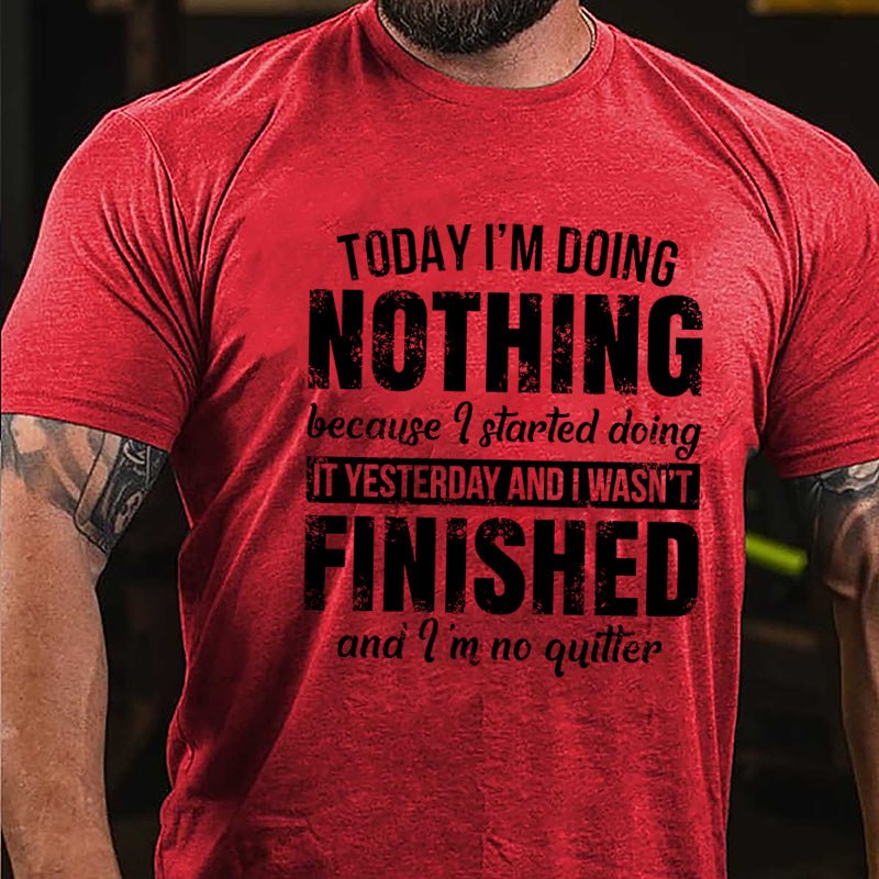 Today I'm Doing Nothing Because I Started Doing It Yesterday And I Wasn't Finished And I'm No Quitter Cotton T-shirt-Maturelion