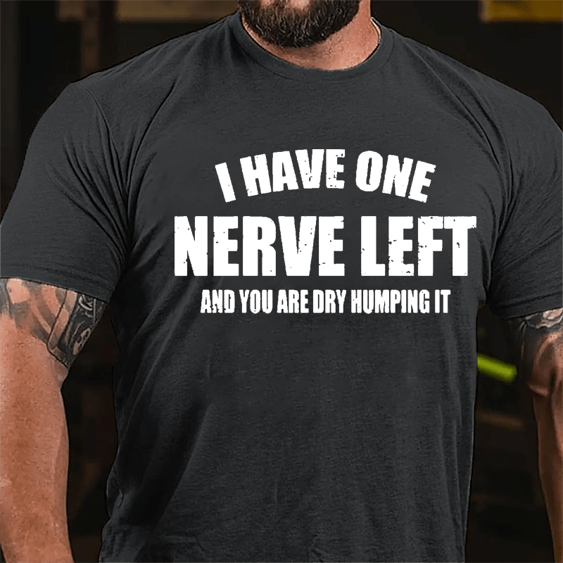I Have One Nerve Left And You Are Dry Humping It Cotton T-shirt-Maturelion