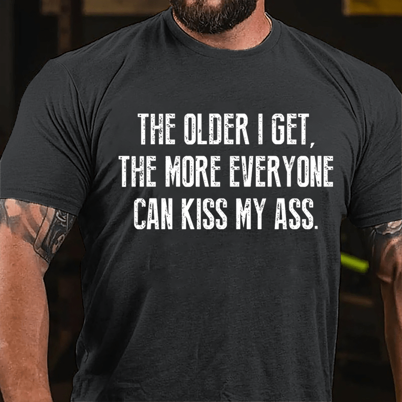 The Older I Get The More Everyone Can Kiss My Ass Cotton T-shirt-Maturelion