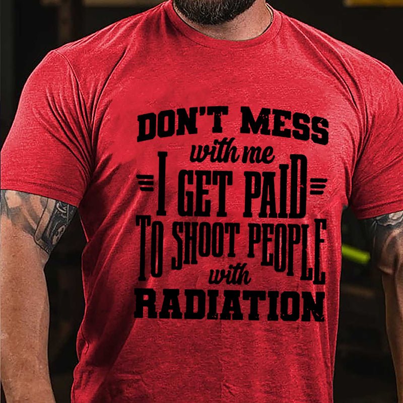 Don't Mess With Me I Get Paid To Shoot People With Radiation Cotton T-shirt-Maturelion