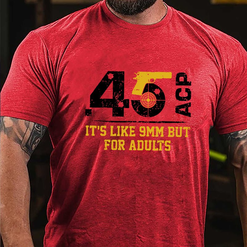 .45 ACP It's Like 9mm But For Adults Cotton T-shirt (Free Customization)