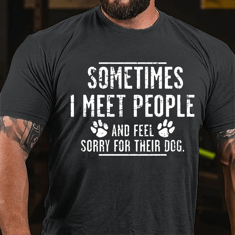 Sometimes I Meet People And Feel Sorry For Their Dog Cotton T-shirt-Maturelion