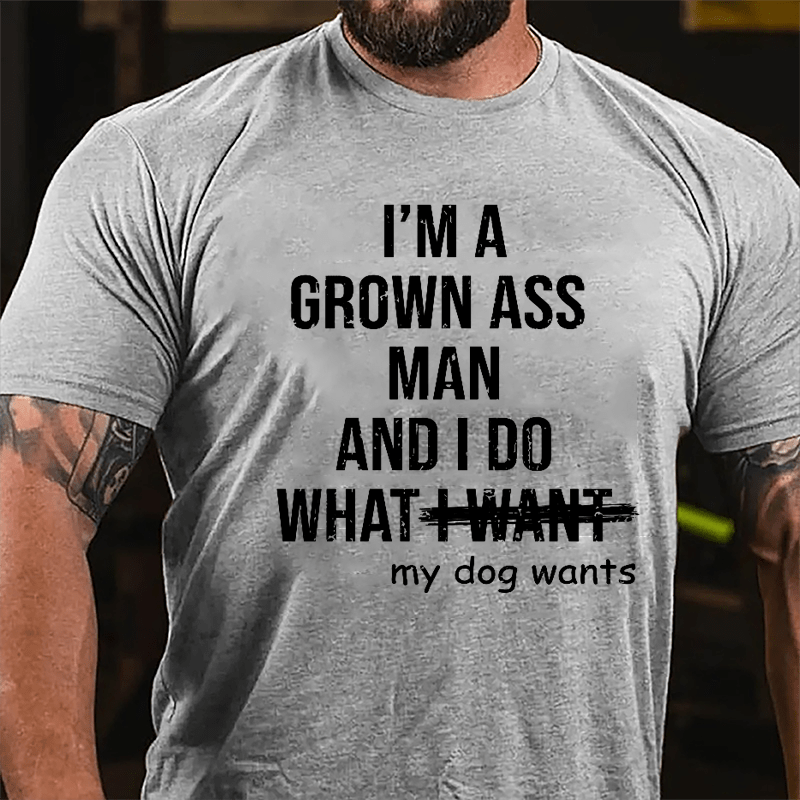 I'm A Grown Ass Man And I Do What My Dog Wants Cotton T-shirt-Maturelion