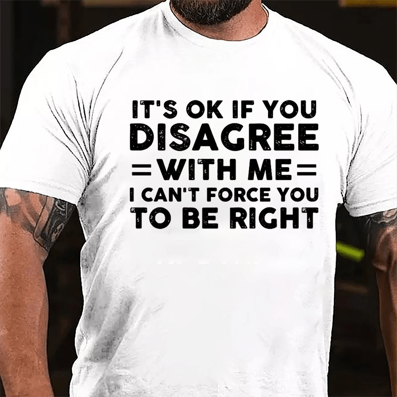 It's OK If You Disagree With Me I Can't Force You To Be Right Cotton T-shirt-Maturelion