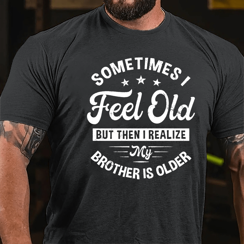 Sometimes I Feel Old But Then I Realize My Brother Is Older Cotton T-shirt-Maturelion