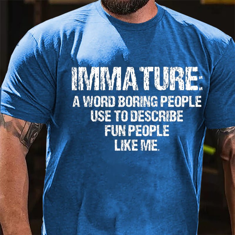 Immature: A Word Boring People Use To Describe Fun People Like Me Cotton T-shirt-Maturelion