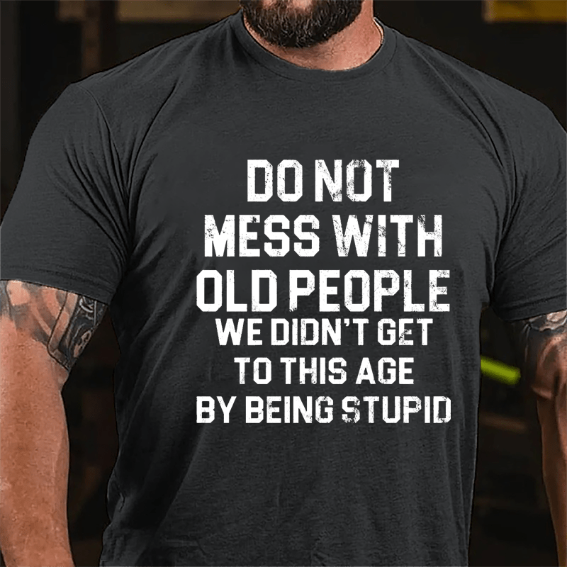 Do Not Mess With Old People We Didn't Get To This Age By Being Stupid Cotton T-shirt-Maturelion