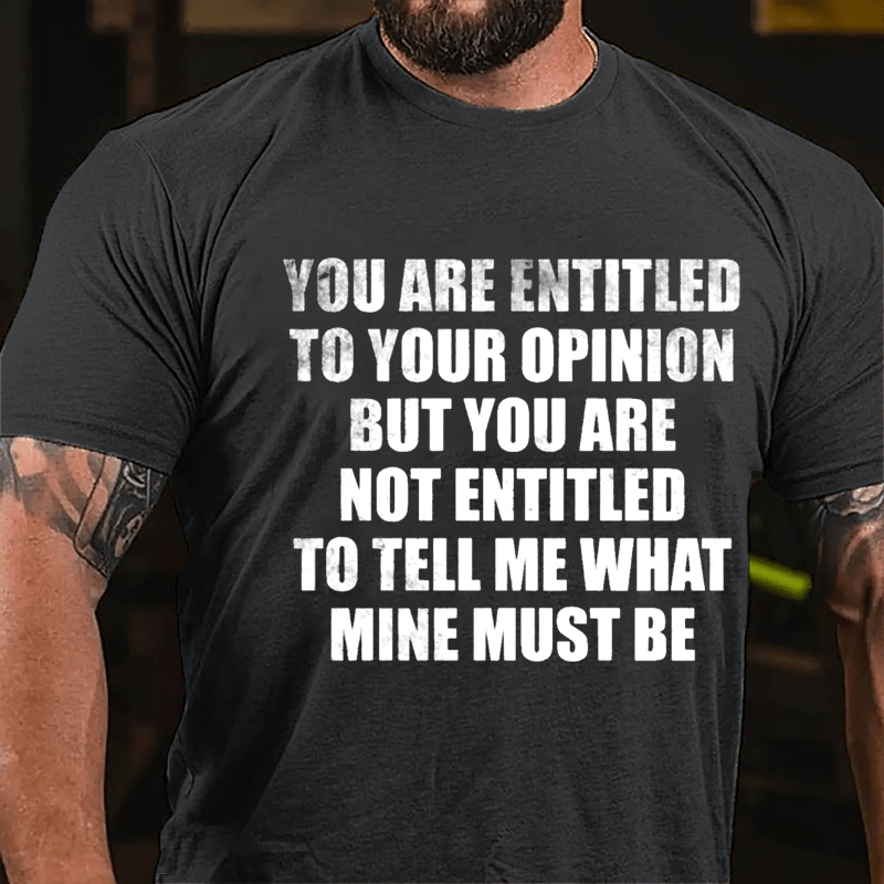 You Are Entitled To Your Opinion But You Are Not Entitled To Tell Me What Mine Must Be Cotton T-shirt-Maturelion