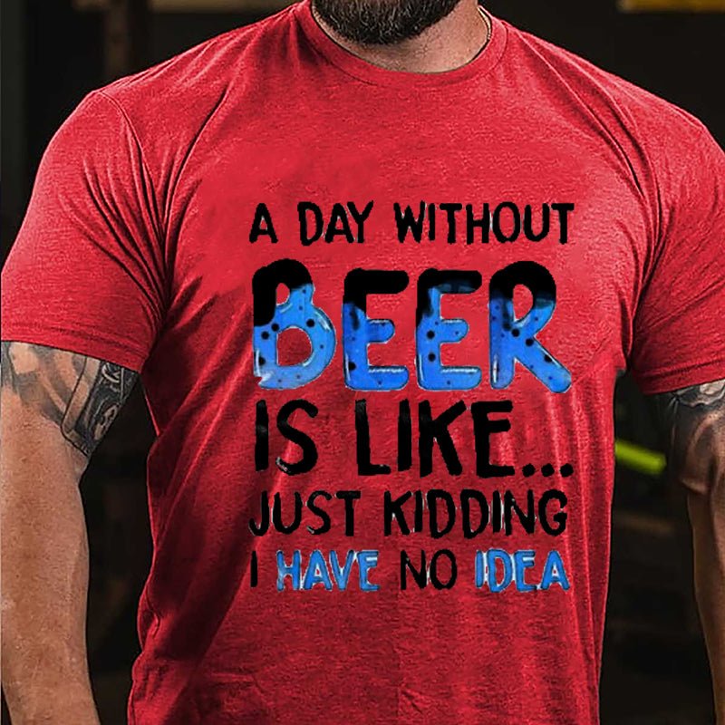 A Day Without Beer Is Like...Just Kidding I Have No Idea Cotton T-shirt-Maturelion