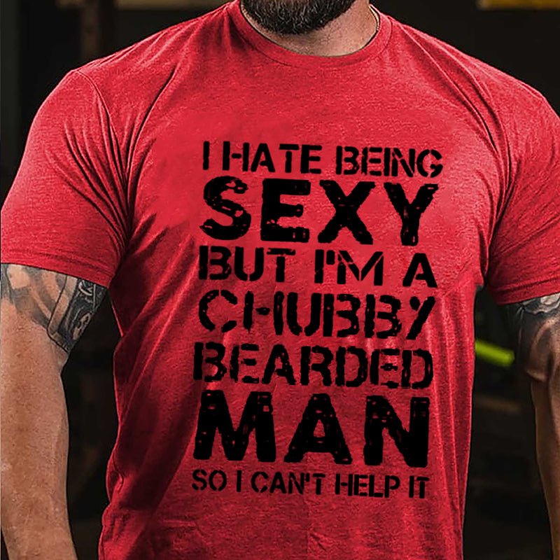 I Hate Being Sexy But I'm A Chubby Bearded Man So I Can't Help It Cotton T-shirt -Maturelion