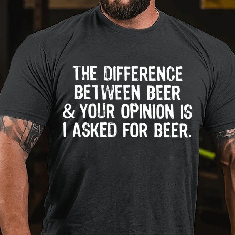 The Difference Between Beer & Your Opinion Is I Asked For Beer Cotton T-shirt-Maturelion
