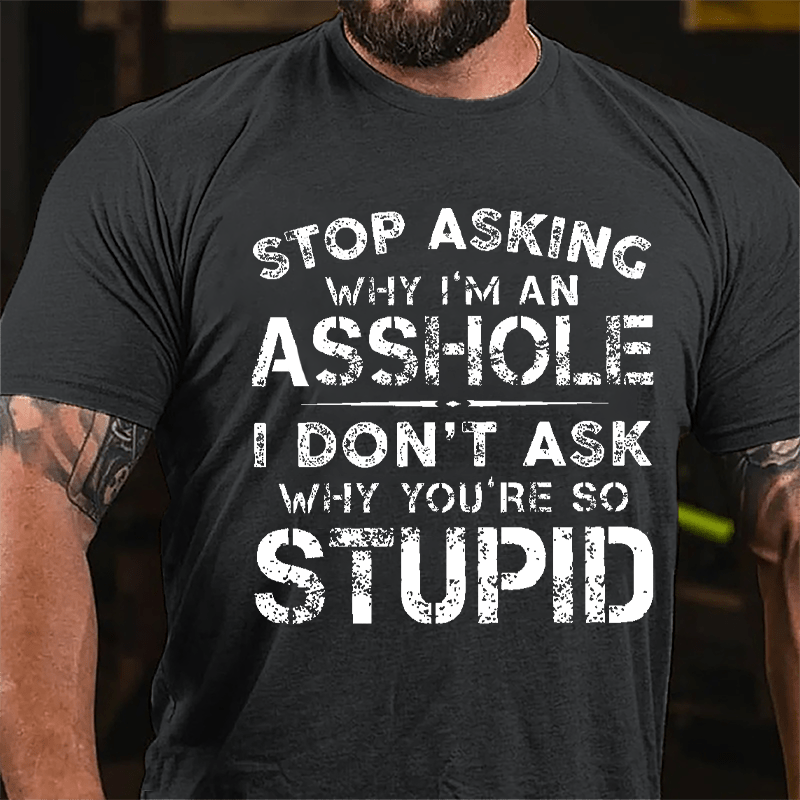 Stop Asking Why I'm An Asshole I Don't Ask Why You're So Stupid Funny Cotton T-shirt-Maturelion