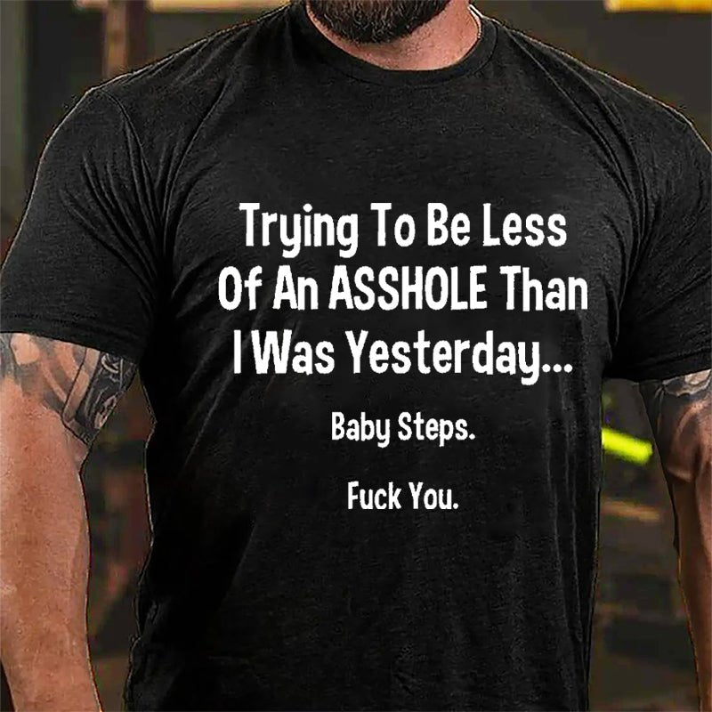 Trying To Be Less Of An Asshole Than I Was Yesterday Baby Steps Fuck You Cotton T-shirt-Maturelion