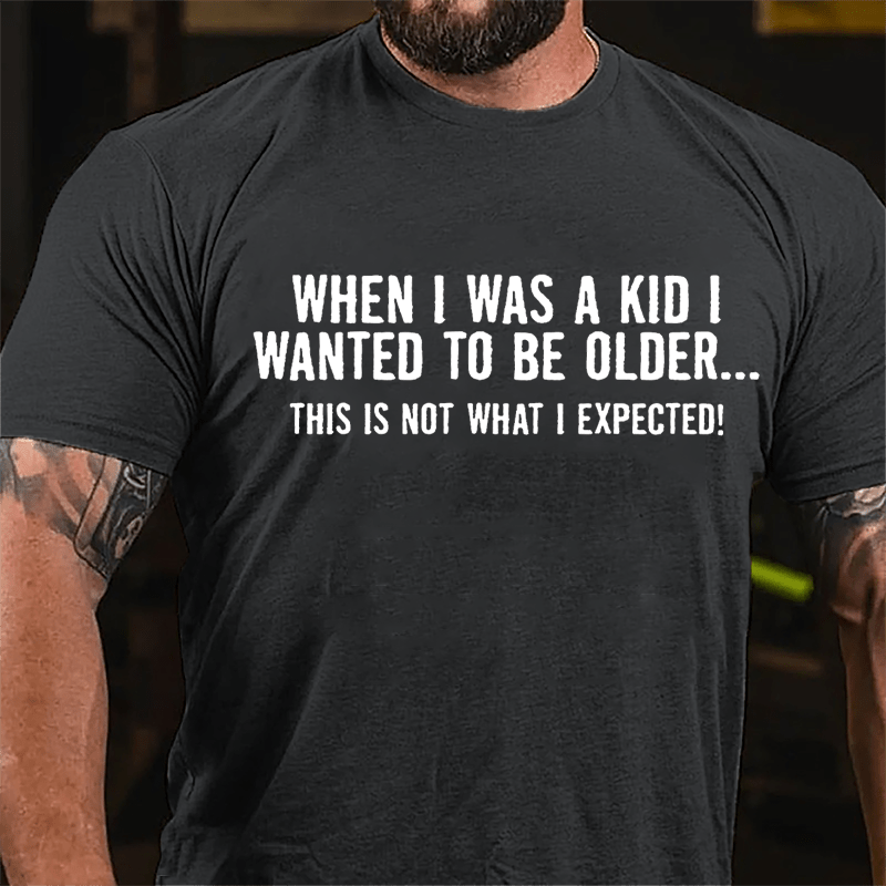 When I Was A Kid I Wanted To Be Older This Is Not What I Expected Cotton T-shirt-Maturelion