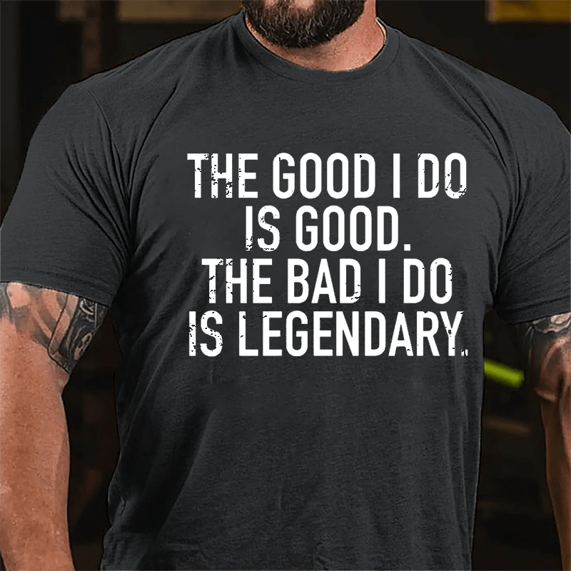 The Good I Do Is Good The Bad I Do Is Legendary Cotton T-shirt-Maturelion