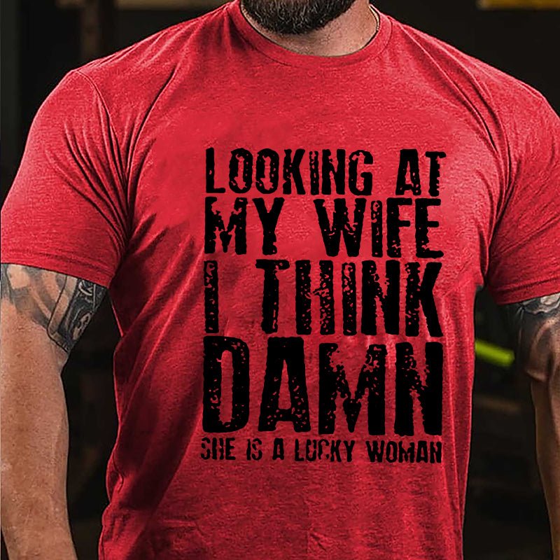Looking At My Wife I Think Damn She Is A Lucky Woman Funny Cotton T-shirt-Maturelion