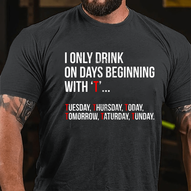 I Only Drink On Days Beginning With "T" Tuesday Thursday Today Tomorrow Taturday Tunday Funny Cotton T-shirt-Maturelion