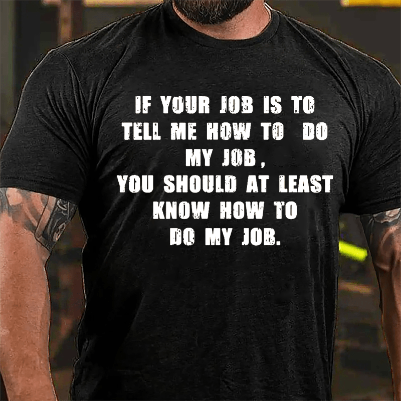 If Your Job Is To Tell Me How To Do My Job You Should At Least Know How To Do My Job Cotton T-shirt-Maturelion