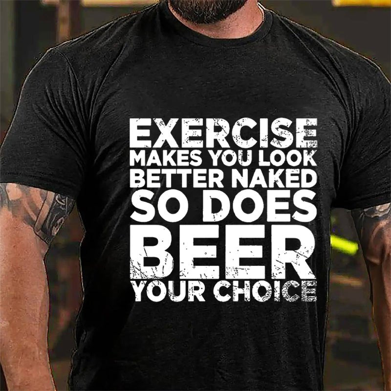 Exercise Makes You Look Better Naked So Does Beer Your Choice Cotton T-shirt-Maturelion