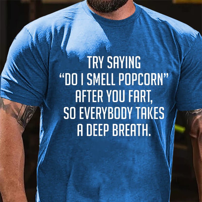 Try Saying "Do I Smell Popcorn" After You Fart So Everybody Takes A Deep Breath Cotton T-shirt-Maturelion