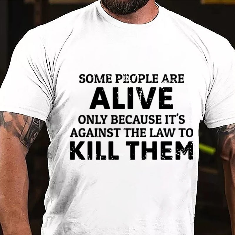Some People Are Alive Only Because It's Against The Law To Kill Them Cotton T-shirt-Maturelion