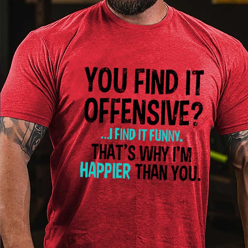 You Find It Offensive I Find It Funny That's Why I'm Happier Than You Cotton T-shirt-Maturelion