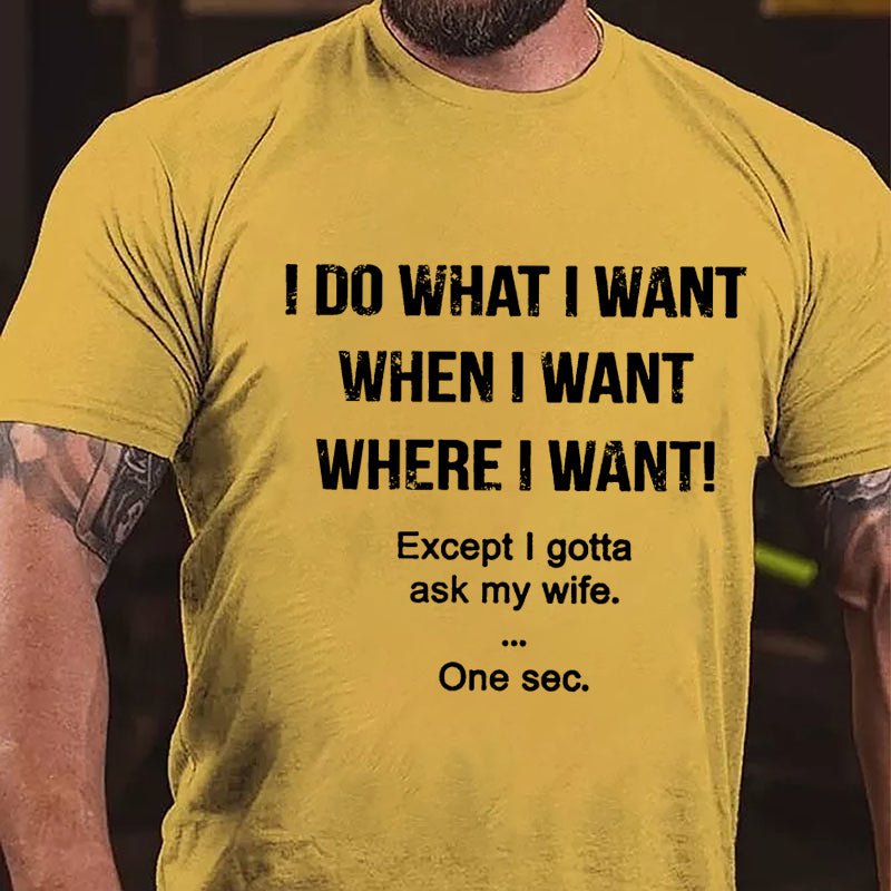 I Do What I Want When I Want Where I Want Except I Gotta Ask My Wife One Sec. Cotton T-shirt-Maturelion